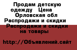 Продам детскую одежду › Цена ­ 5 - Орловская обл. Распродажи и скидки » Распродажи и скидки на товары   